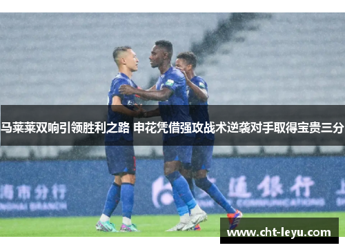 马莱莱双响引领胜利之路 申花凭借强攻战术逆袭对手取得宝贵三分