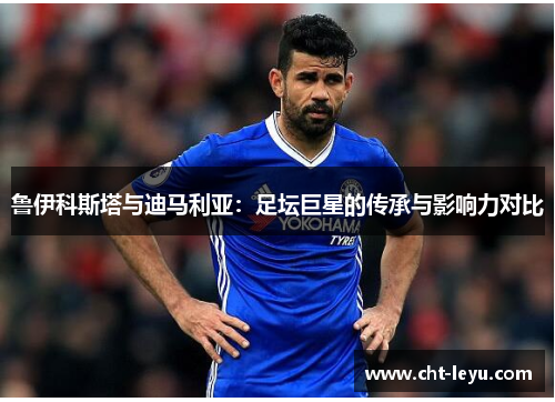 鲁伊科斯塔与迪马利亚：足坛巨星的传承与影响力对比