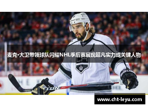 麦克·大卫带领球队闪耀NHL季后赛展现超凡实力成关键人物