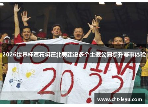 2026世界杯宣布将在北美建设多个主题公园提升赛事体验