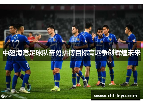 中超海港足球队奋勇拼搏目标高远争创辉煌未来