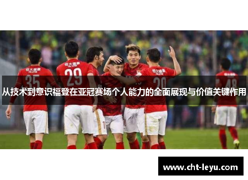 从技术到意识福登在亚冠赛场个人能力的全面展现与价值关键作用