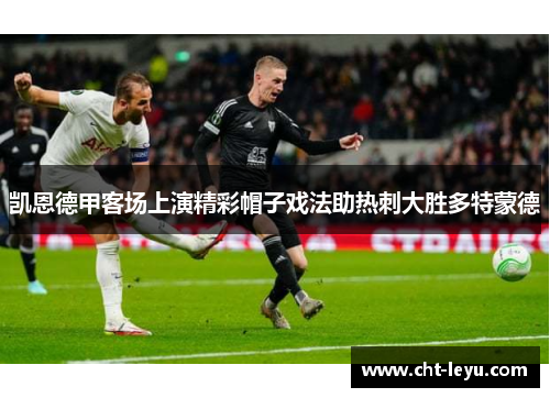 凯恩德甲客场上演精彩帽子戏法助热刺大胜多特蒙德