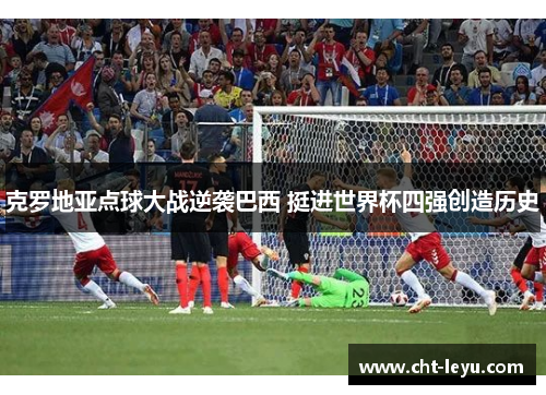 克罗地亚点球大战逆袭巴西 挺进世界杯四强创造历史