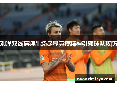 刘洋双线高频出场尽显劳模精神引领球队攻防