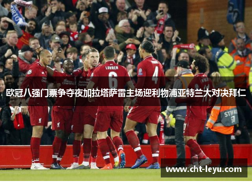 欧冠八强门票争夺夜加拉塔萨雷主场迎利物浦亚特兰大对决拜仁