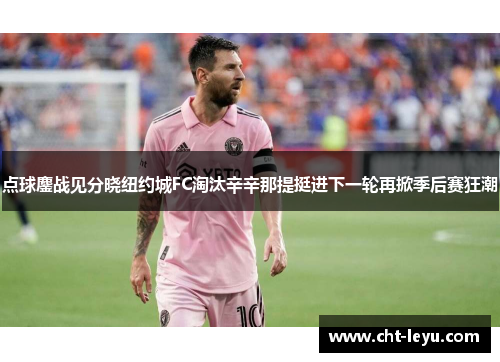 点球鏖战见分晓纽约城FC淘汰辛辛那提挺进下一轮再掀季后赛狂潮 点球鏖战见分晓纽约城FC淘汰辛辛那提挺进下一轮再掀季后赛狂潮