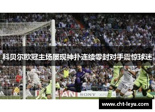 科贝尔欧冠主场屡现神扑连续零封对手震惊球迷