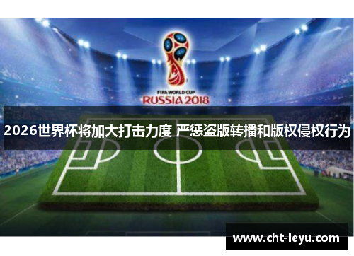 2026世界杯将加大打击力度 严惩盗版转播和版权侵权行为